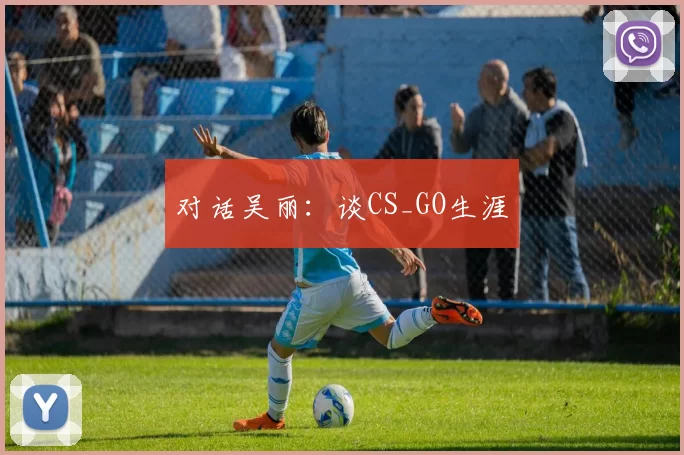 对话吴丽：谈CS_GO生涯