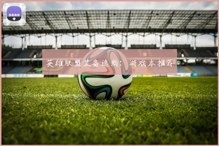 英雄联盟装备选购：游戏本推荐