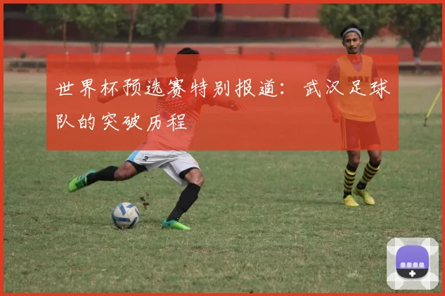 世界杯预选赛特别报道：武汉足球队的突破历程
