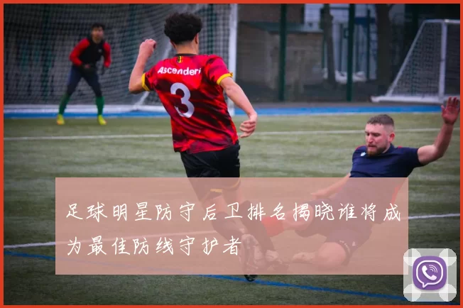 足球明星防守后卫排名揭晓谁将成为最佳防线守护者
