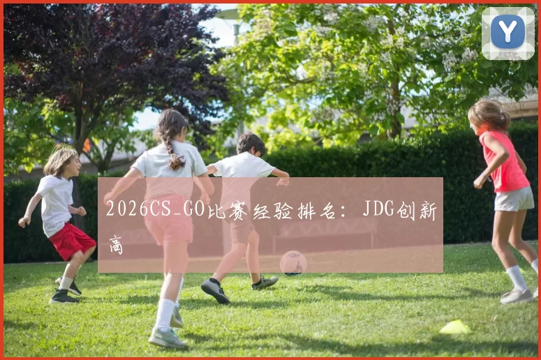 2026CS_GO比赛经验排名：JDG创新高