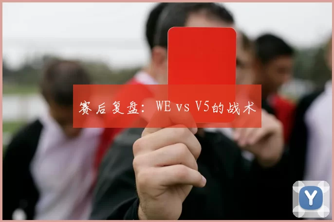 赛后复盘：WE vs V5的战术