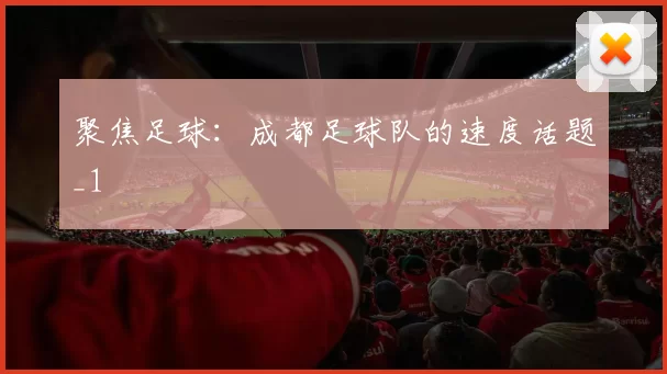 聚焦足球：成都足球队的速度话题_1