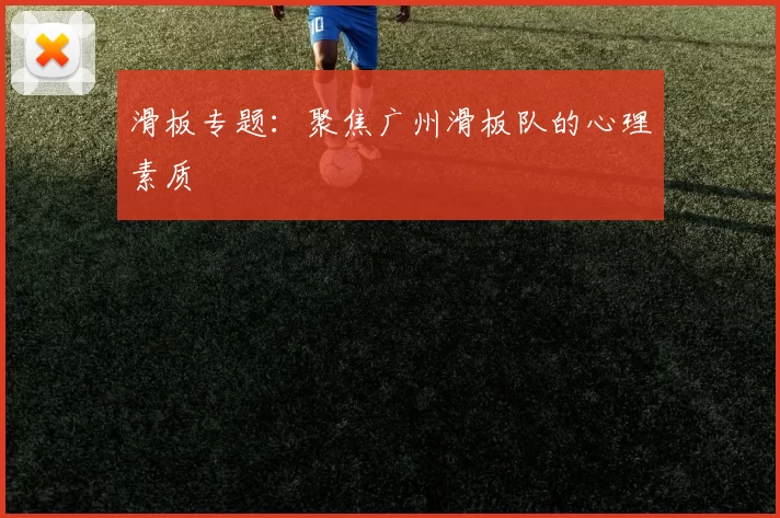 滑板专题：聚焦广州滑板队的心理素质