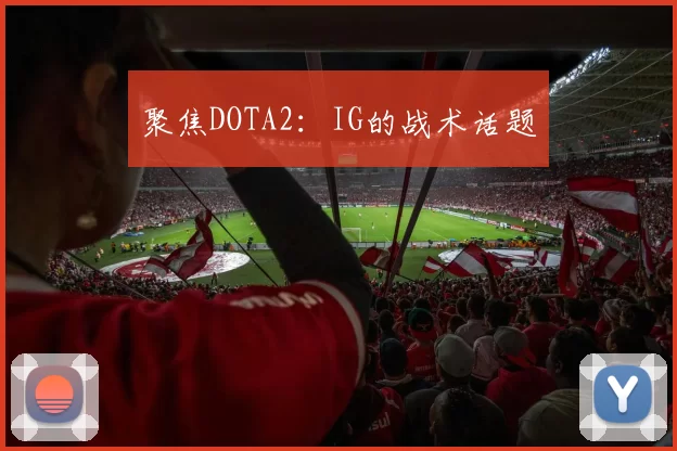 聚焦DOTA2：IG的战术话题