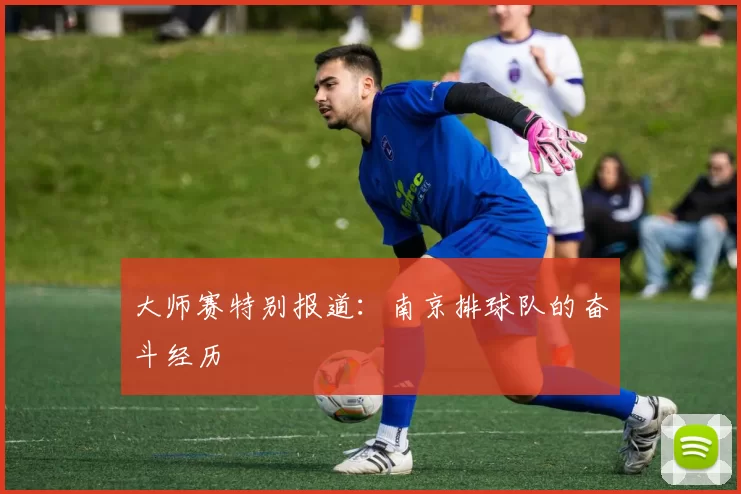 大师赛特别报道：南京排球队的奋斗经历