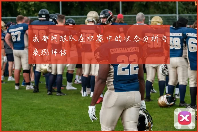 成都网球队在杯赛中的状态分析与表现评估