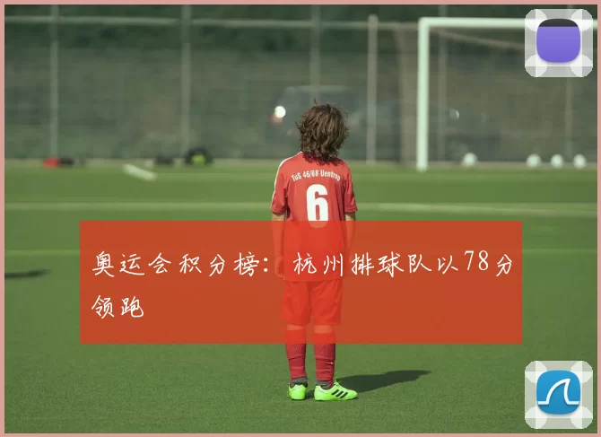 奥运会积分榜：杭州排球队以78分领跑